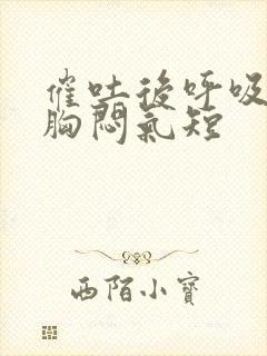 催吐后呼吸困难胸闷气短