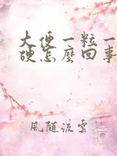 大便一粒一粒很硬怎么回事