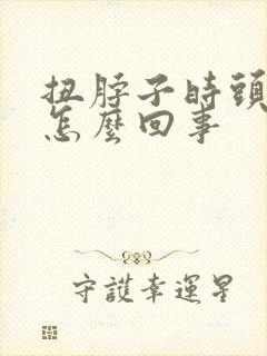 扭脖子时头疼是怎么回事