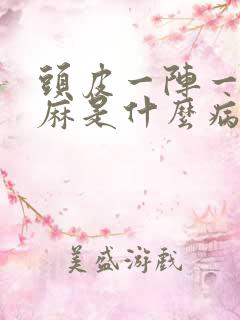 头皮一阵一阵发麻是什么病的前兆