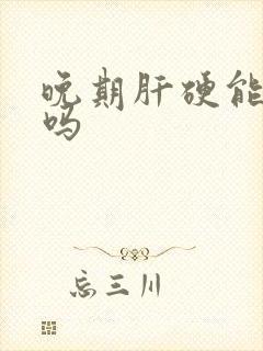 晚期肝硬能治好吗