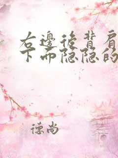 右边后背肩胛骨下面隐隐的痛