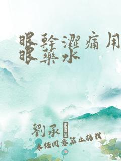 眼干涩痛用什么眼药水