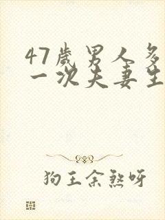 47岁男人多久一次夫妻生活正常