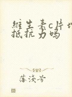 维生素c片增加抵抗力吗