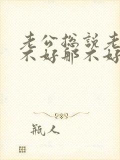 老公总说老婆这不好那不好