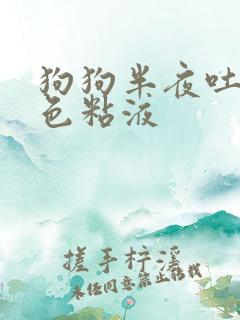 狗狗半夜吐了白色粘液