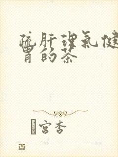 疏肝理气健脾和胃的茶