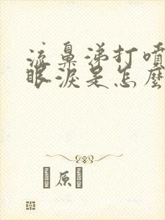 流鼻涕打喷嚏流眼泪是怎么回事