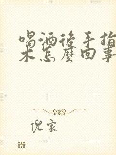 喝酒后手指头麻木怎么回事儿