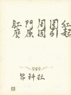 肛门周围红肿什么原因引起的