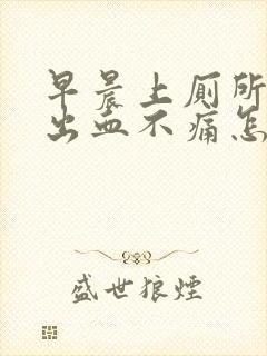 早晨上厕所大便出血不痛怎么回事