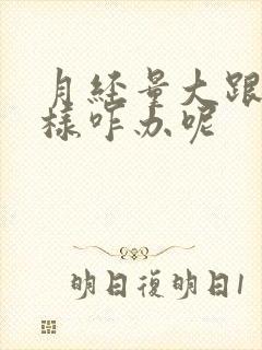 月经量大跟尿一样咋办呢