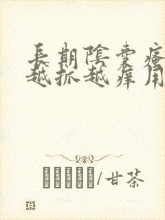 长期阴囊瘙痒 越抓越痒用什么药膏