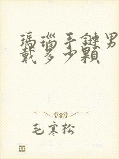 玛瑙手链男士佩戴多少颗