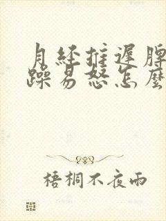 月经推迟脾气暴躁易怒怎么办