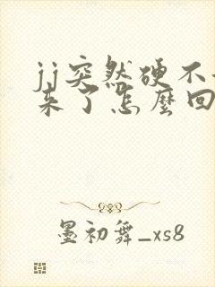 jj突然硬不起来了怎么回事