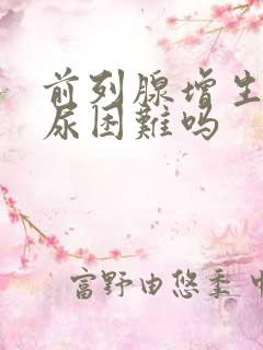 前列腺增生会排尿困难吗