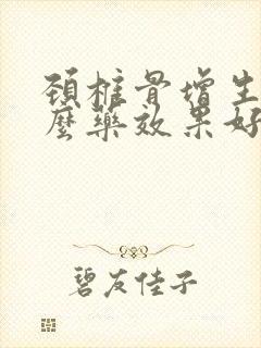 颈椎骨增生吃什么药效果好