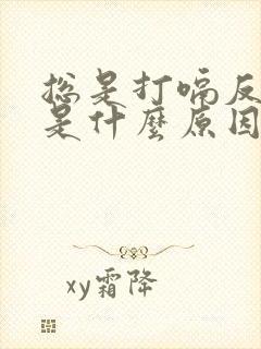 总是打嗝反胃酸是什么原因造成的