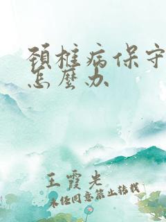 颈椎病保守治疗怎么办