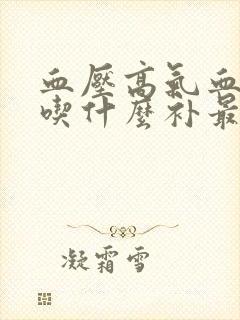 血压高气血两虚吃什么补最快