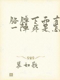 胳膊下面有时候一阵疼是怎么回事