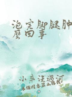 泡完脚腿肿是怎么回事