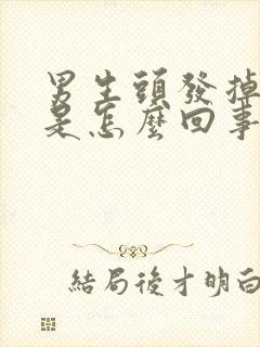 男生头发掉的多是怎么回事