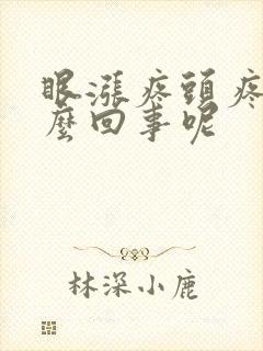 眼涨疼头疼是怎么回事呢