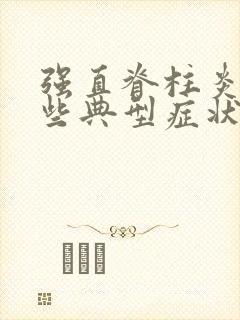 强直脊柱炎有哪些典型症状