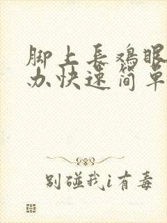 脚上长鸡眼怎么办快速简单