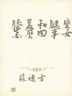 膝盖和腿弯疼是怎么回事女性