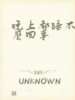 晚上都睡不着怎么回事