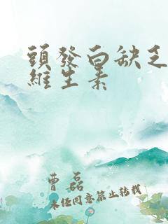 头发白缺乏什么维生素