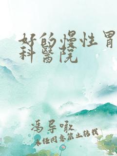 好的慢性胃炎专科医院