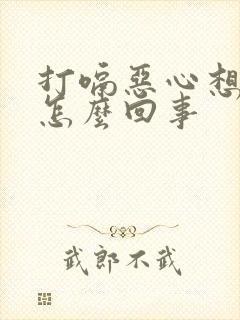 打嗝恶心想吐是怎么回事