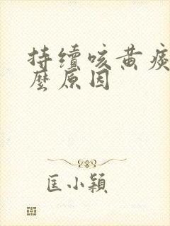 持续咳黄痰是什么原因