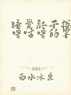 睡觉肚子总是咕噜咕噜的响还放屁