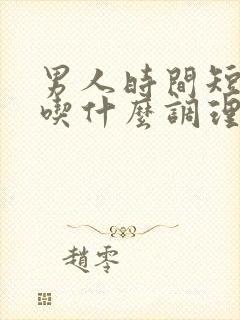 男人时间短可以吃什么调理