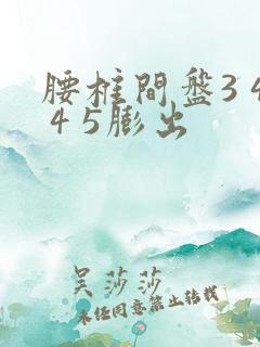 腰椎间盘3 4 4 5膨出