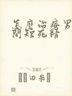 怎么治疗男人时间短死精