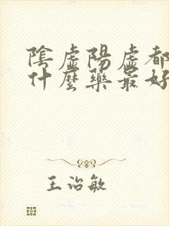 阴虚阳虚都有吃什么药最好