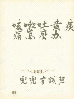 咳嗽吐黄痰喉咙痛怎么办