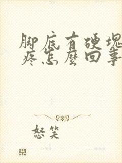 脚底有硬块走路疼怎么回事