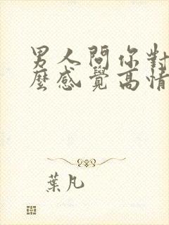 男人问你对他什么感觉高情商回复