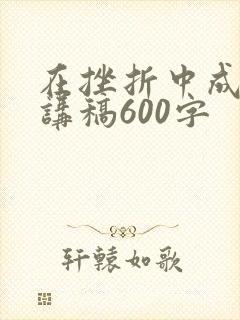 在挫折中成长演讲稿600字