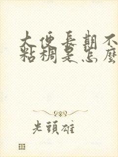 大便长期不成形粘稠是怎么回事