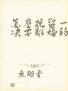 怎么挽留一个坚决要离婚的男人