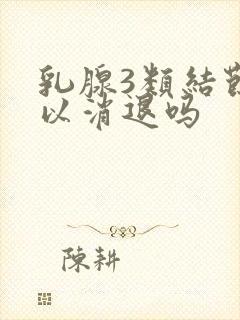 乳腺3类结节可以消退吗